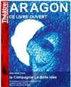 Aragon ce livre ouvert - Théâtre de Ménilmontant - Salle Guy Rétoré