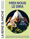 Midi nous le dira - La Reine Blanche