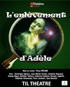 L'enlèvement d'Adèle - TIL Théâtre