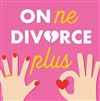 On ne divorce plus - Café Théâtre Le 57