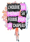 L'homme qui prenait sa femme pour un chapeau - Théâtre de l'Eau Vive