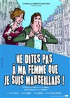 Ne dites pas à ma femme que je suis marseillais ! - Théatre du Golfe