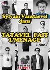 Sylvain vanstaevel dans Tatavel fait l'ménage - Théâtre Le Bout