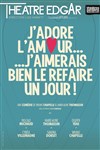 J'adore l'amour... J'aimerais bien le refaire un jour ! - Théâtre Edgar