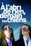 À l'abri de rien, demain les chiens - Théâtre La Condition des Soies