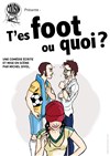 T'es Foot ou quoi ? - Théâtre du Petit Merlan