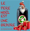 Le Père Noël est une ordure - Théâtre de l'Eau Vive