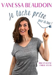 Vanessa Beaudoin dans Je lâche prise pour de bon ! Thtre de La Tour Gorbella Affiche