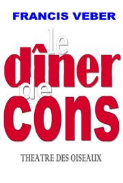 Le dîner de cons Thtre des Oiseaux Affiche