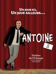 Antoine dans Un jour ici, un jour ailleurs... Thatre de l'Echange Affiche